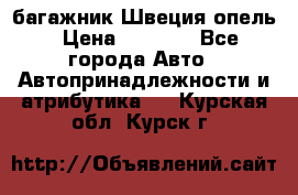 багажник Швеция опель › Цена ­ 4 000 - Все города Авто » Автопринадлежности и атрибутика   . Курская обл.,Курск г.